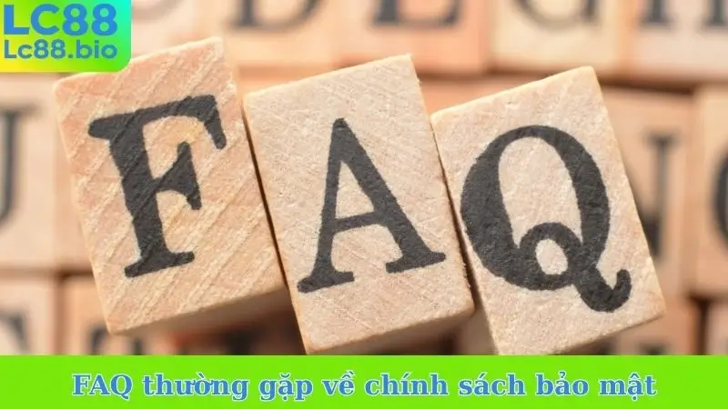 FAQ thường gặp về chính sách bảo mật